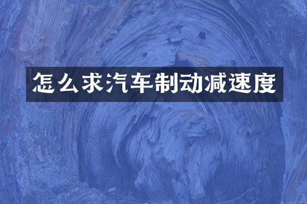 怎么求汽车制动减速度