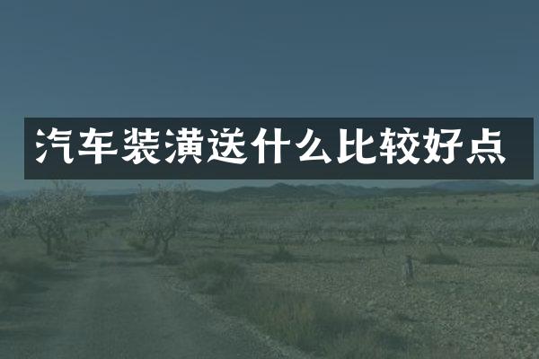 汽车装潢送什么比较好点