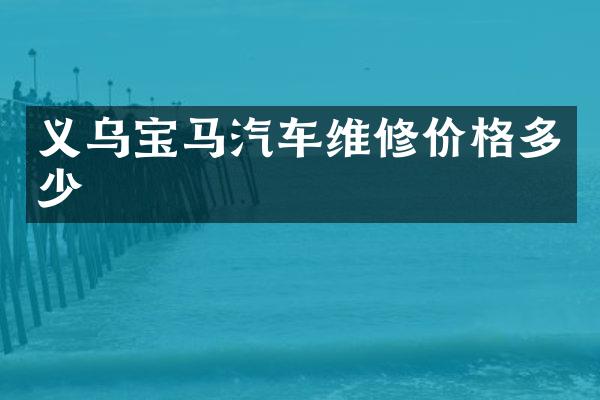 义乌宝马汽车维修价格多少