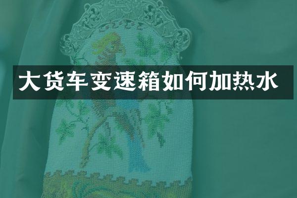 大货车变速箱如何加热水