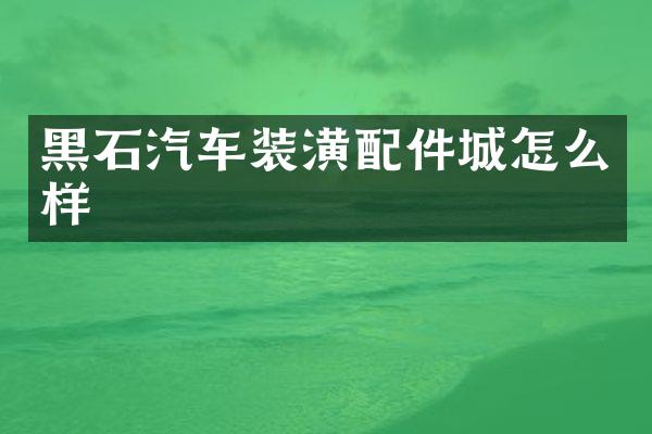 黑石汽车装潢配件城怎么样