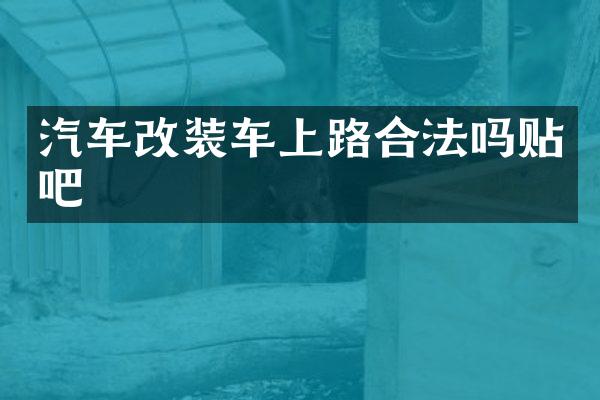 汽车改装车上路合法吗贴吧