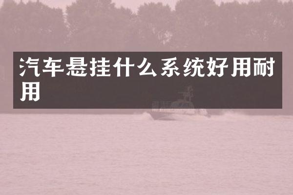 汽车悬挂什么系统好用耐用