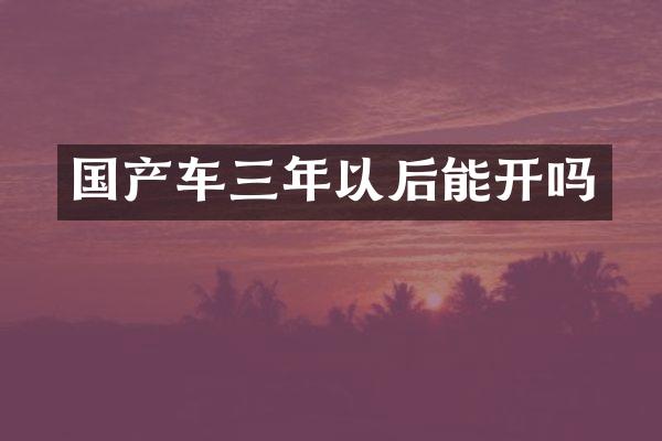 国产车三年以后能开吗