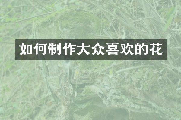 如何制作大众喜欢的花