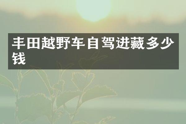 丰田越野车自驾进藏多少钱
