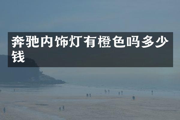 奔驰内饰灯有橙色吗多少钱