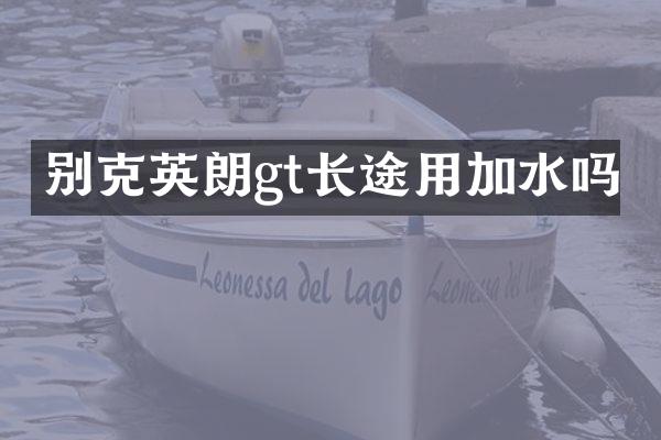 别克英朗gt长途用加水吗