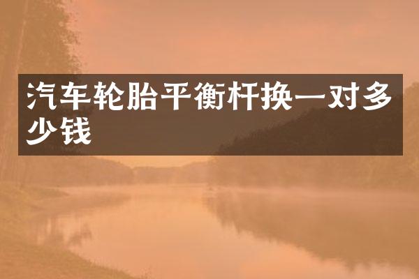 汽车轮胎平衡杆换一对多少钱