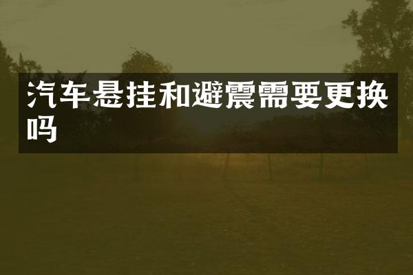 汽车悬挂和避震需要更换吗
