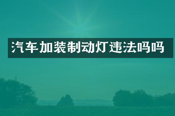 汽车加装制动灯违法吗吗