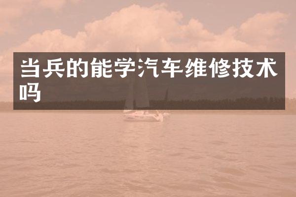 当兵的能学汽车维修技术吗