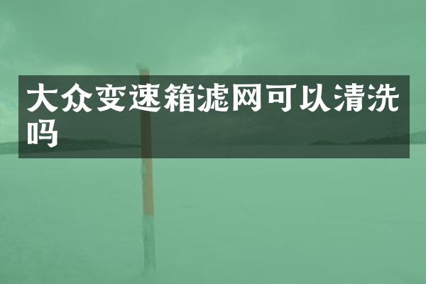 大众变速箱滤网可以清洗吗