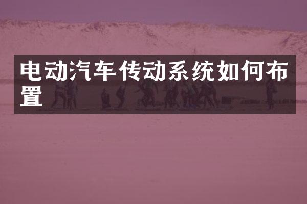 电动汽车传动系统如何布置