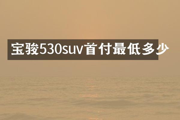 宝骏530suv首付最低多少