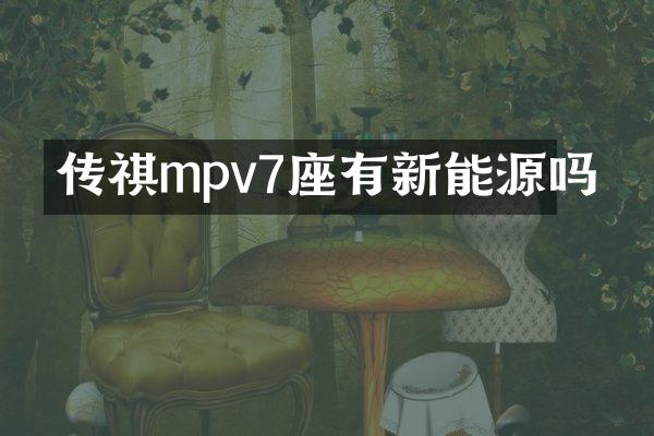 传祺mpv7座有新能源吗