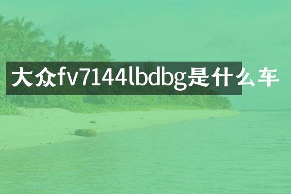 大众fv7144lbdbg是什么车