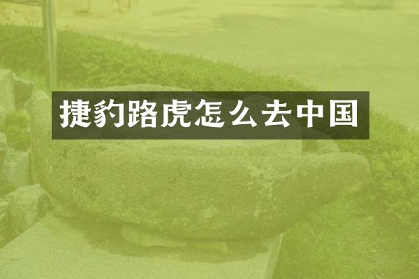 捷豹路虎怎么去中国