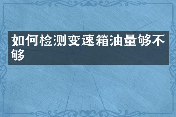 如何检测变速箱油量够不够