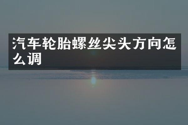 汽车轮胎螺丝尖头方向怎么调
