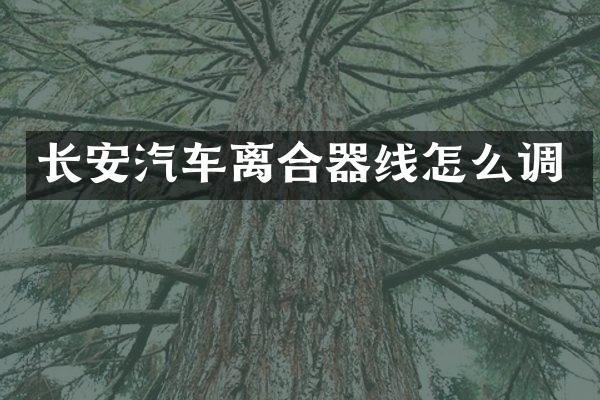长安汽车离合器线怎么调