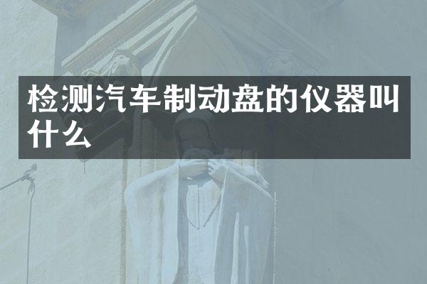 检测汽车制动盘的仪器叫什么