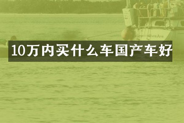 10万内车国产车好