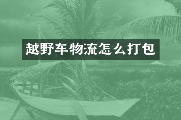 越野车物流怎么打包