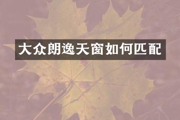 大众朗逸天窗如何匹配