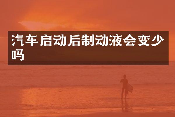 汽车启动后制动液会变少吗