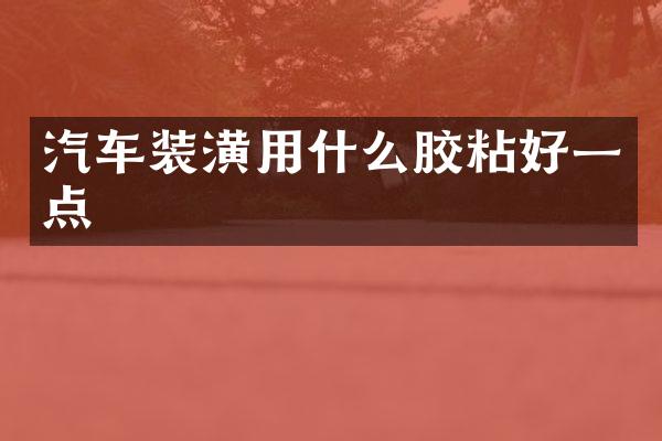汽车装潢用什么胶粘好一点
