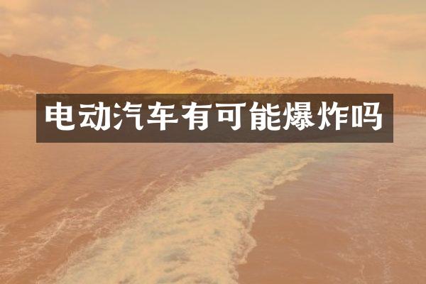 电动汽车有可能爆炸吗