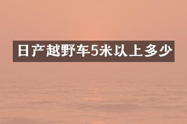 日产越野车5米以上多少