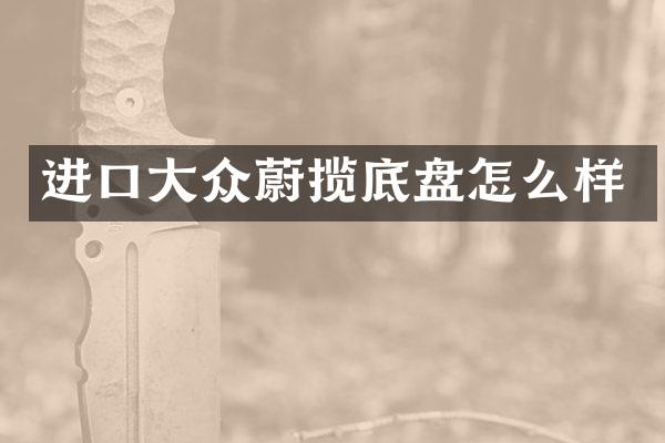 进口大众蔚揽底盘怎么样