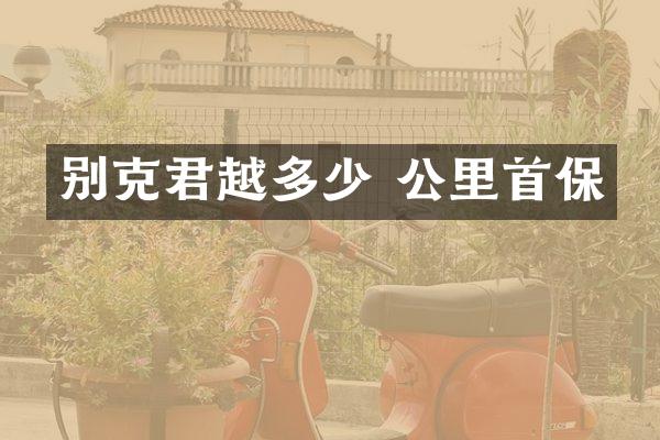 别克君越多少 公里首保