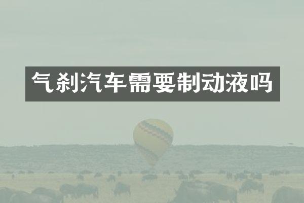 气刹汽车需要制动液吗