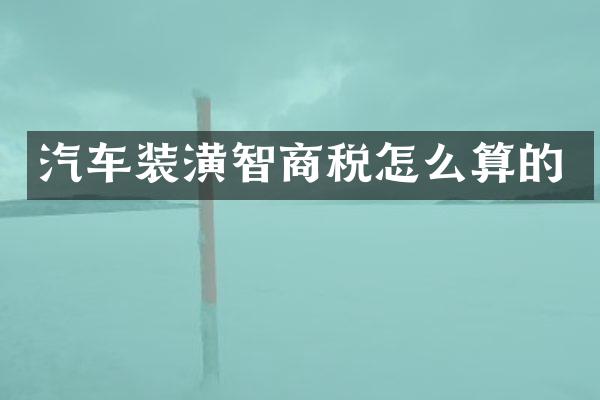 汽车装潢智商税怎么算的