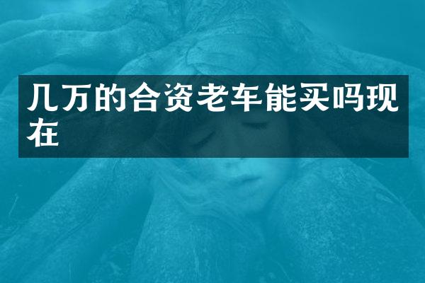 几万的合资老车能买吗现在