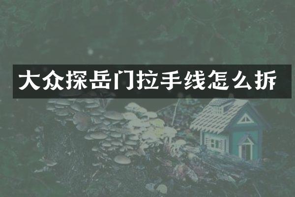 大众探岳门拉手线怎么拆