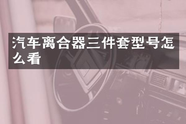 汽车离合器三件套型号怎么看