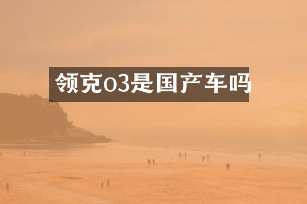 领克o3是国产车吗