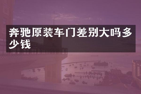 奔驰原装车门差别大吗多少钱