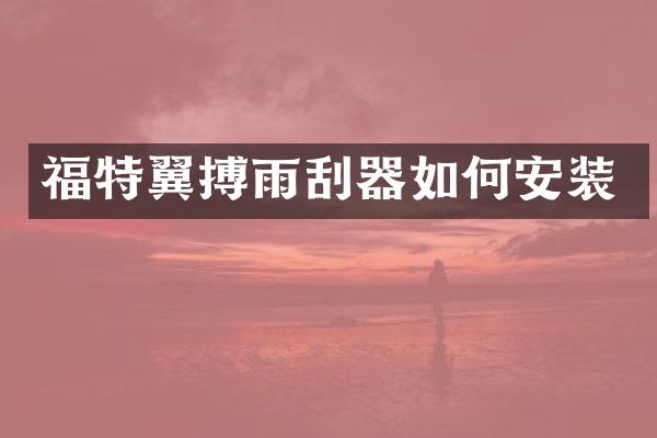 福特翼搏雨刮器如何安装