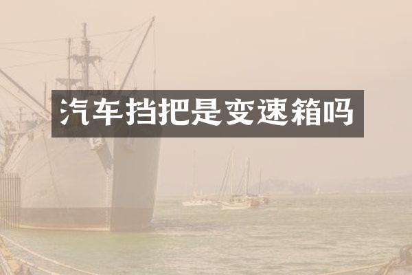 汽车挡把是变速箱吗