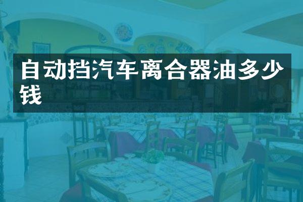 自动挡汽车离合器油多少钱