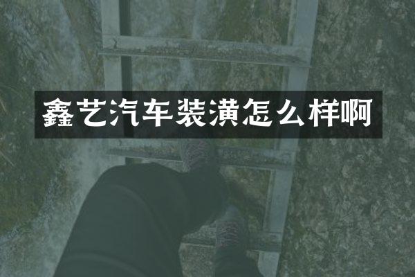 鑫艺汽车装潢怎么样啊