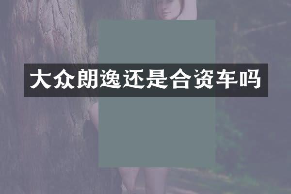 大众朗逸还是合资车吗