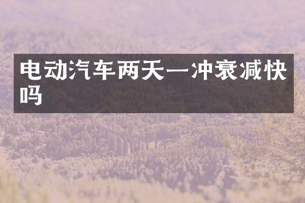 电动汽车两天一冲衰减快吗