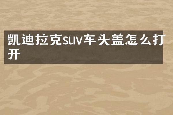 凯迪拉克suv车头盖怎么打开