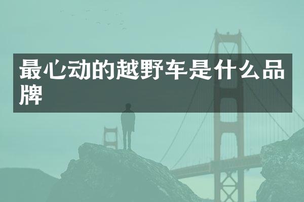 最心动的越野车是什么品牌